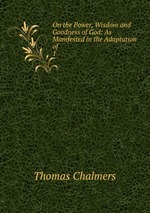 On the Power, Wisdom and Goodness of God: As Manifested in the Adaptation of .. 1