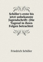 Schiller`s erste bis jetzt unbekannte Jugendschrift: (Die Tugend in ihren Folgen betrachtet