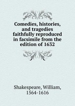 Comedies, histories, and tragedies faithfully reproduced in facsimile from the edition of 1632
