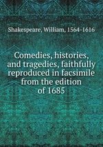 Comedies, histories, and tragedies, faithfully reproduced in facsimile from the edition of 1685