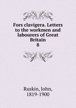 Fors clavigera. Letters to the workmen and labourers of Great Britain. 8