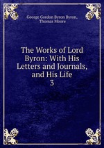 The Works of Lord Byron: With His Letters and Journals, and His Life. 3