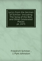 Lyrics from the German of Schiller: Including The Song of the Bell, and Other Celebrated Pieces. pt. 2473
