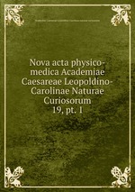 Nova acta physico-medica Academiae Caesareae Leopoldino-Carolinae Naturae Curiosorum. 19, pt. 1