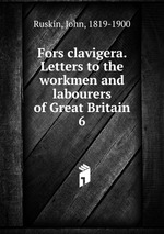 Fors clavigera. Letters to the workmen and labourers of Great Britain. 6