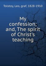 My confession; and, The spirit of Christ`s teaching