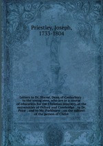 Letters to Dr. Horne, Dean of Canterbury : to the young men, who are in a course of education for the Christian ministry, at the universities of Oxford and Cambridge ; to Dr. Price ; and to Mr. Parkhurst ; on the subject of the person of Christ