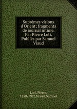 Suprmes visions d`Orient; fragments de journal intime. Par Pierre Loti. Publis par Samuel Viaud