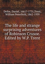 The life and strange surprising adventures of Robinson Crusoe. Edited by W.P. Trent