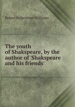 The youth of Shakspeare, by the author of `Shakspeare and his friends`
