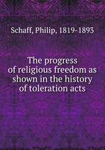 The progress of religious freedom as shown in the history of toleration acts
