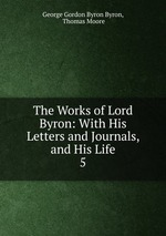 The Works of Lord Byron: With His Letters and Journals, and His Life. 5