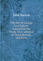 The life of George lord Anson: Admiral of the Fleet, Vice-admiral of Great Britain, and First