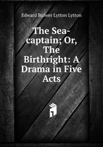 The Sea-captain; Or, The Birthright: A Drama in Five Acts