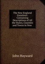 The New England Gazetteer: Containing Descriptions of All the States, Counties and Towns in New