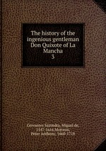 The history of the ingenious gentleman Don Quixote of La Mancha.. 3