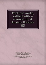 Poetical works; edited with a memoir by H. Buxton Forman. 03