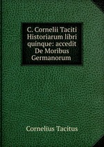 C. Cornelii Taciti Historiarum libri quinque: accedit De Moribus Germanorum