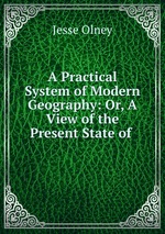 A Practical System of Modern Geography: Or, A View of the Present State of
