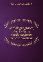 Anthologia graeca, sive, Delectus poesis elegiacae melicae bucolicae
