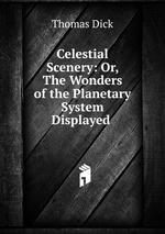 Celestial Scenery: Or, The Wonders of the Planetary System Displayed