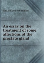 An essay on the treatment of some affections of the prostate gland