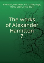 The works of Alexander Hamilton. 7