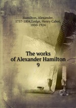 The works of Alexander Hamilton. 9