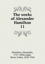 The works of Alexander Hamilton. 11