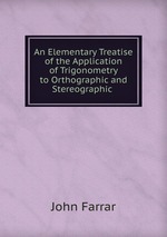 An Elementary Treatise of the Application of Trigonometry to Orthographic and Stereographic