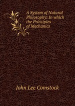 A System of Natural Philosophy: In which the Principles of Mechanics