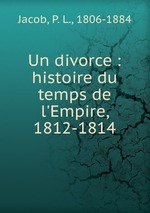 Un divorce : histoire du temps de l`Empire, 1812-1814