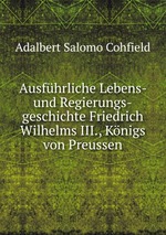 Ausfhrliche Lebens- und Regierungs-geschichte Friedrich Wilhelms III., Knigs von Preussen