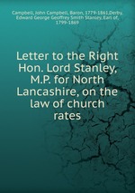 Letter to the Right Hon. Lord Stanley, M.P. for North Lancashire, on the law of church rates