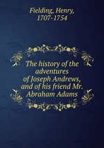 The history of the adventures of Joseph Andrews, and of his friend Mr. Abraham Adams