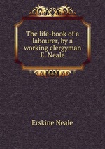 The life-book of a labourer, by a working clergyman E. Neale