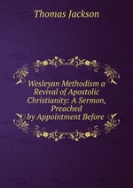 Wesleyan Methodism a Revival of Apostolic Christianity: A Sermon, Preached by Appointment Before
