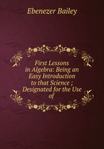 First Lessons in Algebra: Being an Easy Introduction to that Science ; Designated for the Use of