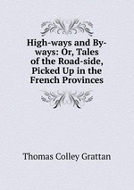 High-ways and By-ways: Or, Tales of the Road-side, Picked Up in the French Provinces