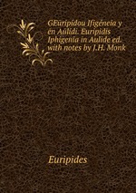 GEripdou figneia y n Aldi. Euripidis Iphigenia in Aulide ed. with notes by J.H. Monk