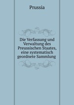 Die Verfassung und Verwaltung des Preussischen Staates, eine systematisch geordnete Sammlung