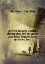 Les vies des plus illustres philosophes de l`antiquit: avec leurs dogmes, leurs systmes, leur