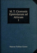 M. T. Ciceronis Epistolarum ad Atticum. 1