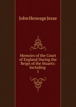 Memoirs of the Court of England During the Reign of the Stuarts: Including .. 1