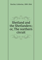 Shetland and the Shetlanders; or, The northern circuit