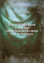 Vita di Filopemene tratta dal volgarizzamento delle Vite di Plutarco
