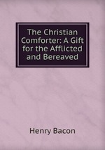 The Christian Comforter: A Gift for the Afflicted and Bereaved