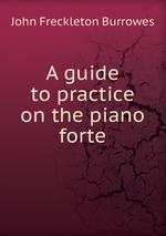 A guide to practice on the piano forte