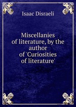 Miscellanies of literature, by the author of `Curiosities of literature`