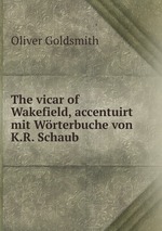 The vicar of Wakefield, accentuirt mit Wrterbuche von K.R. Schaub